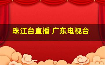 珠江台直播 广东电视台